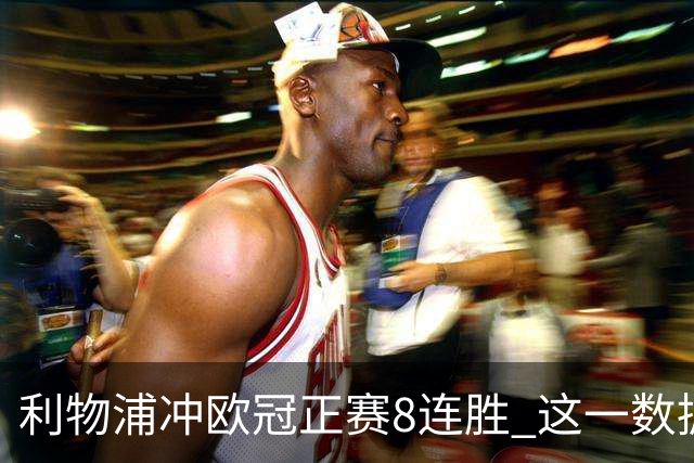 利物浦冲欧冠正赛8连胜 这一数据暗示国米难了?