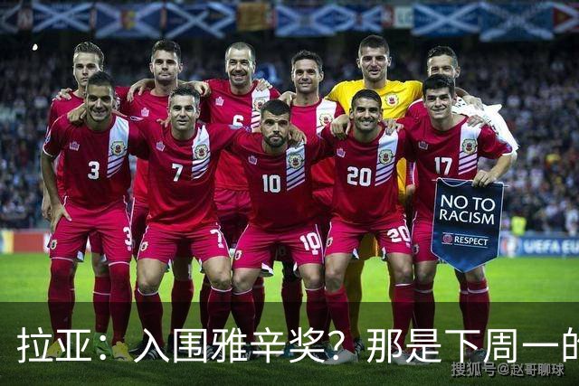 拉亚：入围雅辛奖？那是下周一的事，现在要专注于明天的比赛